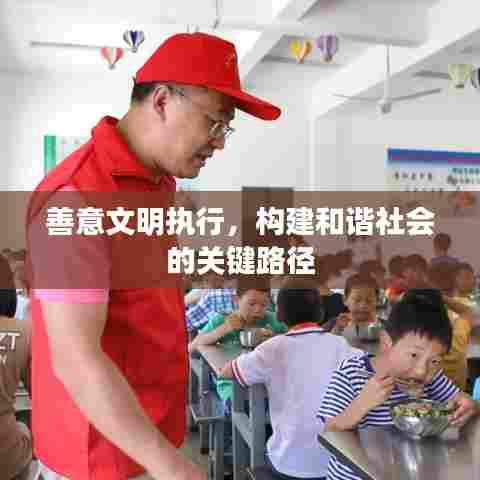 善意文明执行，构建和谐社会的关键路径