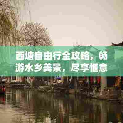 西塘自由行全攻略，畅游水乡美景，尽享惬意时光
