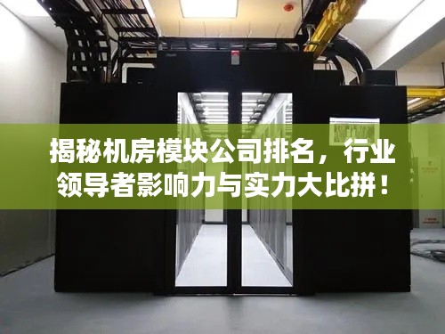 揭秘机房模块公司排名，行业领导者影响力与实力大比拼！