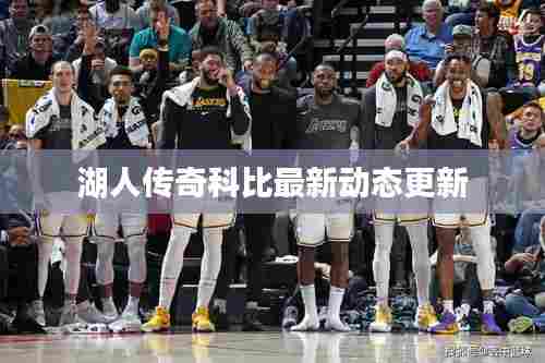 湖人传奇科比最新动态更新