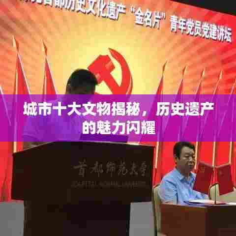 城市十大文物揭秘，历史遗产的魅力闪耀