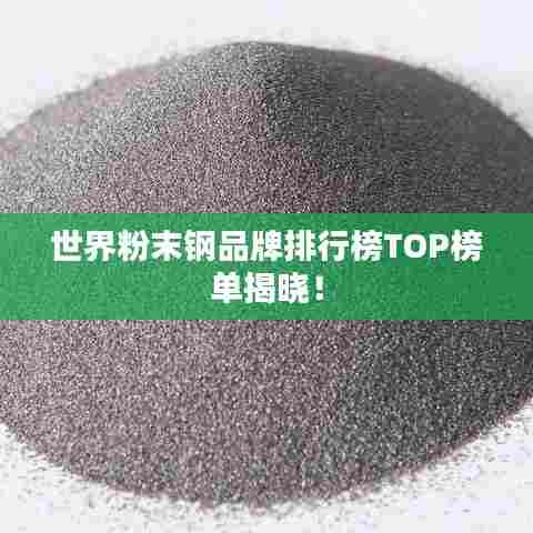 世界粉末钢品牌排行榜TOP榜单揭晓！