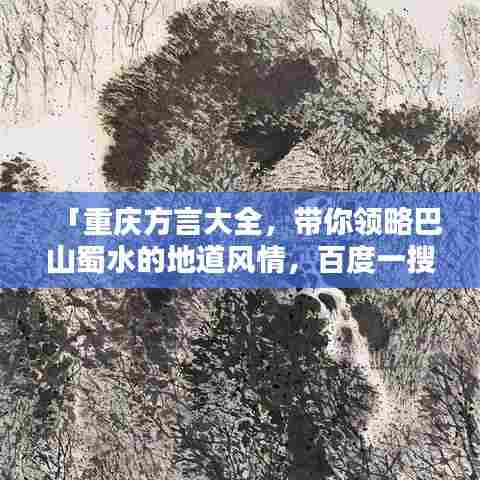 「重庆方言大全，带你领略巴山蜀水的地道风情，百度一搜便知！」
