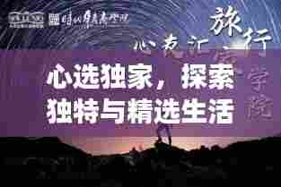 心选独家，探索独特与精选生活方式的魅力之旅