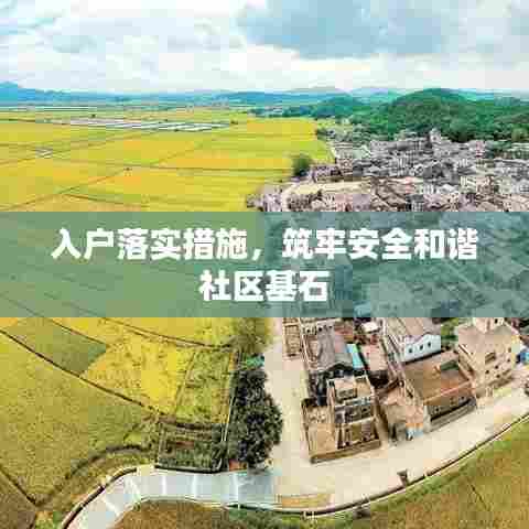 入户落实措施,筑牢安全和谐社区基石