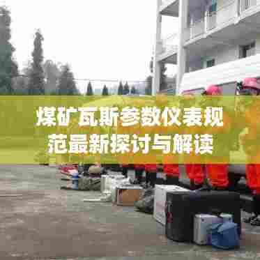 煤矿瓦斯参数仪表规范最新探讨与解读