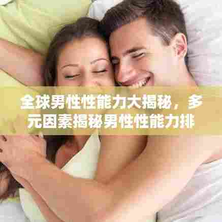 全球男性性能力大揭秘,多元因素揭秘男性性能力排名
