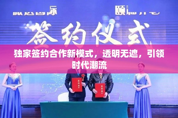 独家签约合作新模式，透明无遮，引领时代潮流