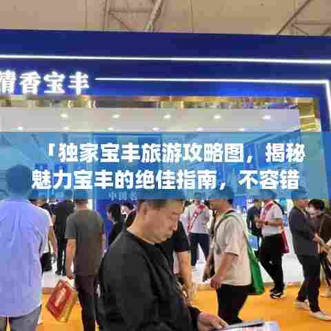 「独家宝丰旅游攻略图,揭秘魅力宝丰的绝佳指南,不容错过!」