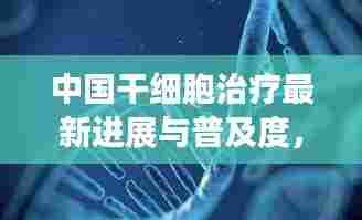 中国干细胞治疗最新进展与普及度，能否接受干细胞治疗？
