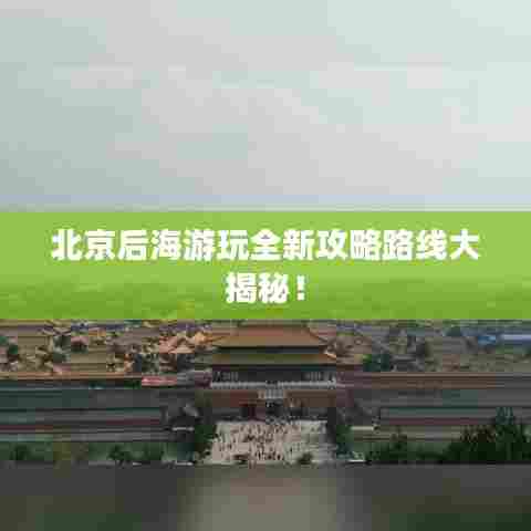 北京后海游玩全新攻略路线大揭秘！