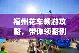 福州花车畅游攻略,带你领略别样风情!
