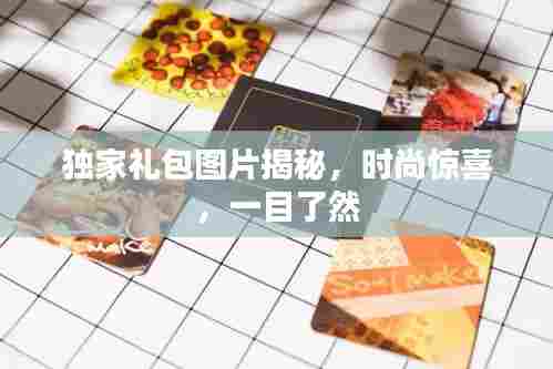 独家礼包图片揭秘,时尚惊喜,一目了然