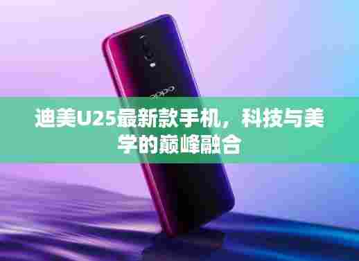 迪美U25最新款手机，科技与美学的巅峰融合
