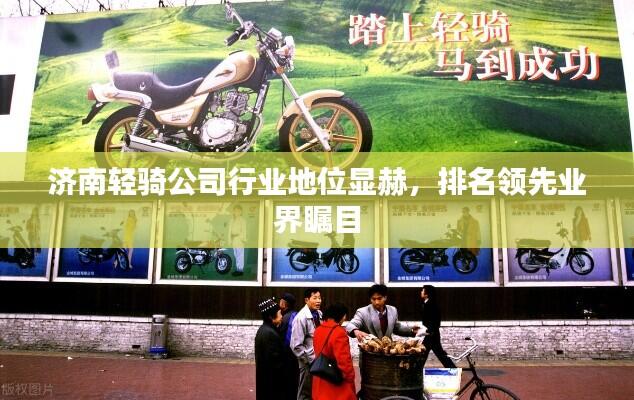 济南轻骑公司行业地位显赫，排名领先业界瞩目