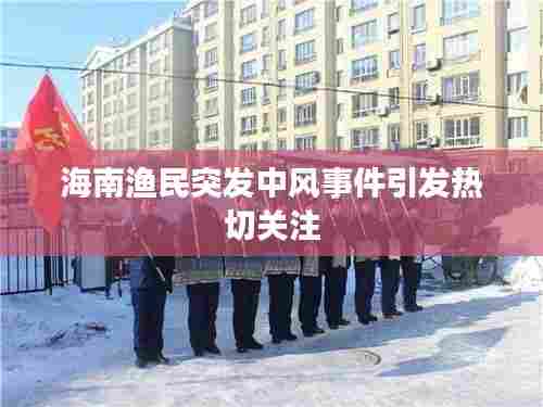 海南渔民突发中风事件引发热切关注