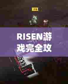 RISEN游戏完全攻略，探索未知世界的生存指南