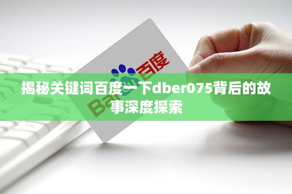揭秘关键词百度一下dber075背后的故事深度探索
