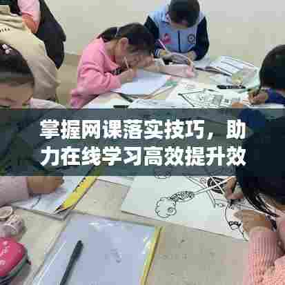 掌握网课落实技巧，助力在线学习高效提升效果