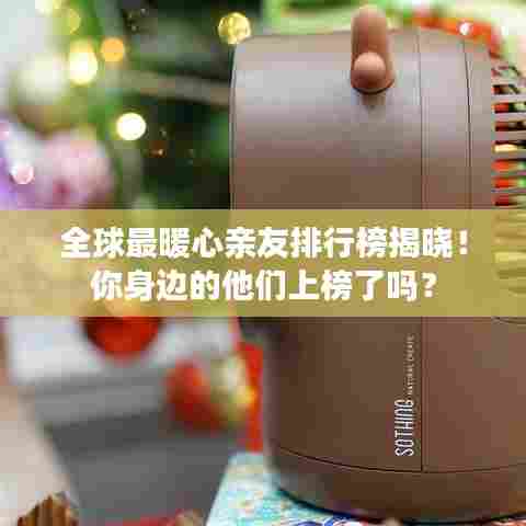 全球最暖心亲友排行榜揭晓！你身边的他们上榜了吗？