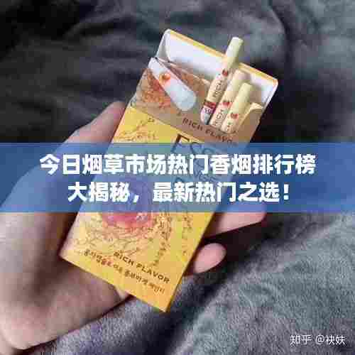 今日烟草市场热门香烟排行榜大揭秘,最新热门之选!