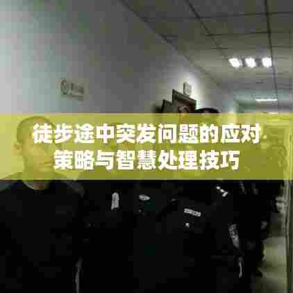 徒步途中突发问题的应对策略与智慧处理技巧