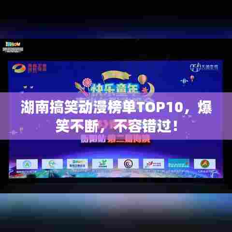 湖南搞笑动漫榜单TOP10，爆笑不断，不容错过！