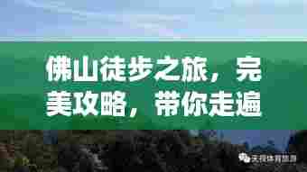 佛山徒步之旅，完美攻略，带你走遍美景！