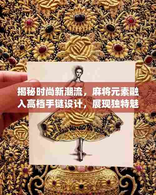 揭秘时尚新潮流，麻将元素融入高档手链设计，展现独特魅力！