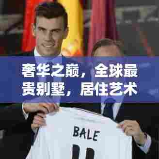 奢华之巅，全球最贵别墅，居住艺术的极致体现