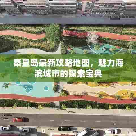 秦皇岛最新攻略地图，魅力海滨城市的探索宝典
