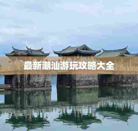 最新潮汕游玩攻略大全