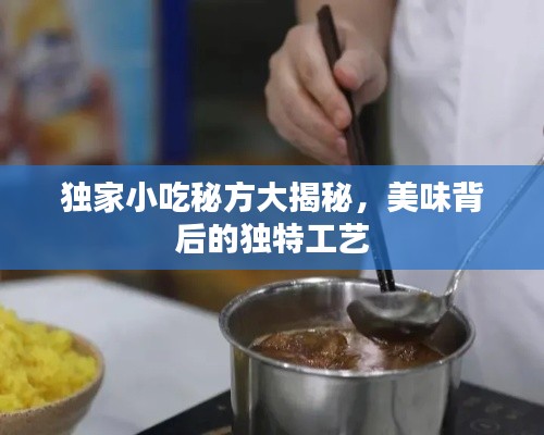 独家小吃秘方大揭秘，美味背后的独特工艺