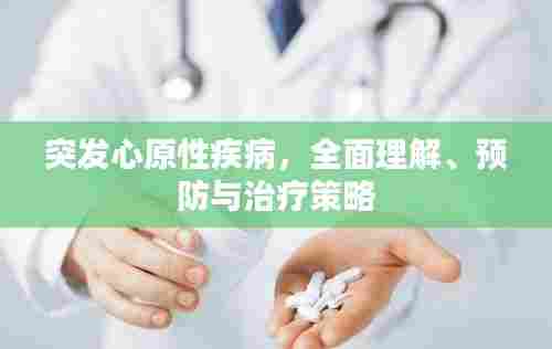 突发心原性疾病，全面理解、预防与治疗策略
