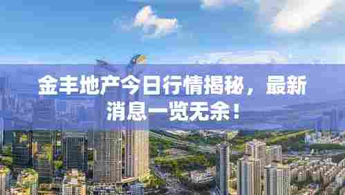 金丰地产今日行情揭秘，最新消息一览无余！