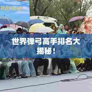 世界弹弓高手排名大揭秘！