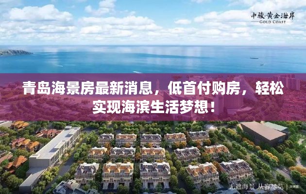 青岛海景房最新消息,低首付购房,轻松实现海滨生活梦想!
