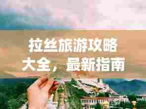 拉丝旅游攻略大全，最新指南助你畅游胜地！