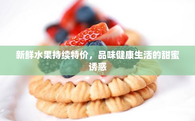 新鲜水果持续特价，品味健康生活的甜蜜诱惑