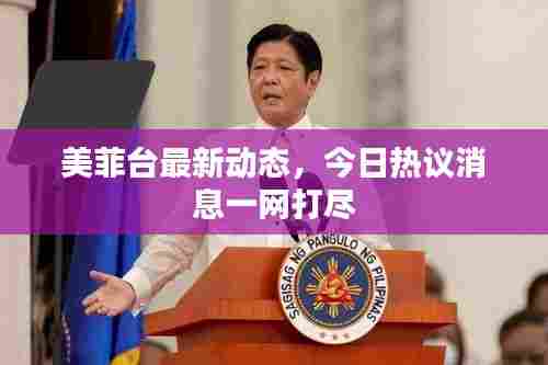 美菲台最新动态，今日热议消息一网打尽