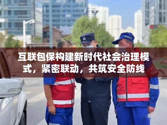 互联包保构建新时代社会治理模式，紧密联动，共筑安全防线