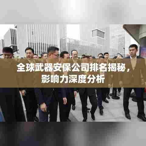 全球武器安保公司排名揭秘，影响力深度分析