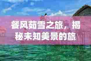 餐风茹雪之旅,揭秘未知美景的旅游攻略