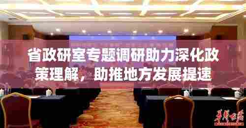 省政研室专题调研助力深化政策理解，助推地方发展提速