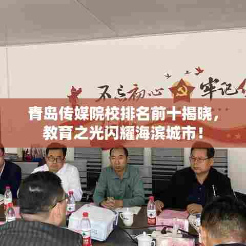 青岛传媒院校排名前十揭晓,教育之光闪耀海滨城市!