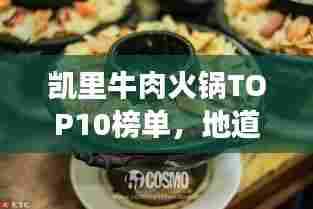 凯里牛肉火锅TOP10榜单，地道美食之旅，不容错过！