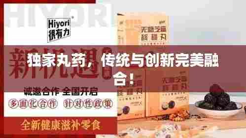 独家丸药，传统与创新完美融合！