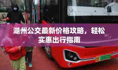 湖州公交最新价格攻略，轻松实惠出行指南