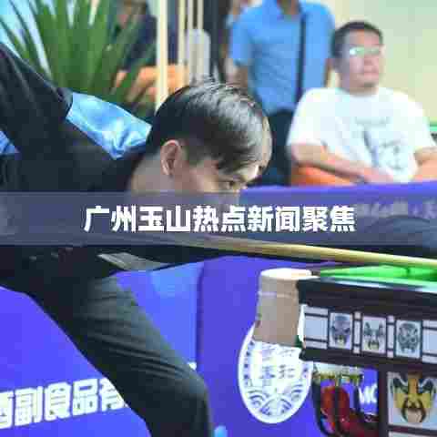 广州玉山热点新闻聚焦