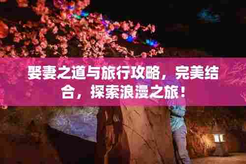 娶妻之道与旅行攻略，完美结合，探索浪漫之旅！